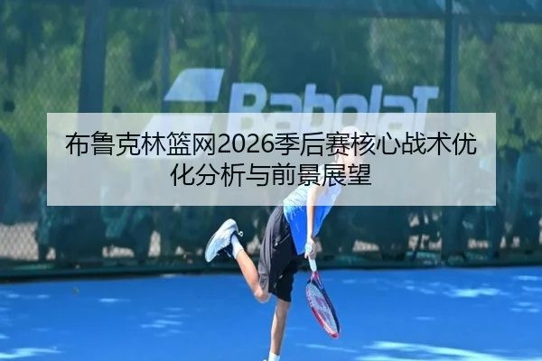 布鲁克林篮网2026季后赛核心战术优化分析与前景展望