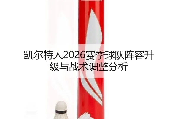 凯尔特人2026赛季球队阵容升级与战术调整分析