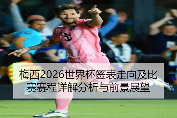 梅西2026世界杯签表走向及比赛赛程详解分析与前景展望