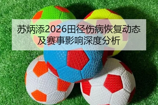 苏炳添2026田径伤病恢复动态及赛事影响深度分析