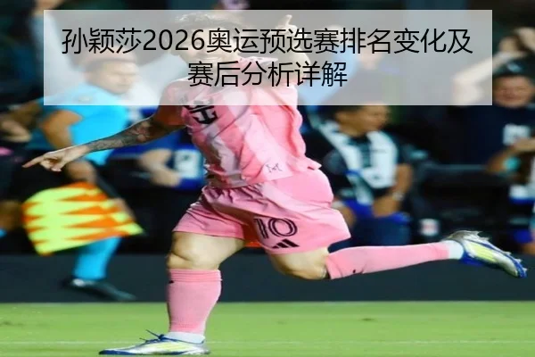 孙颖莎2026奥运预选赛排名变化及赛后分析详解