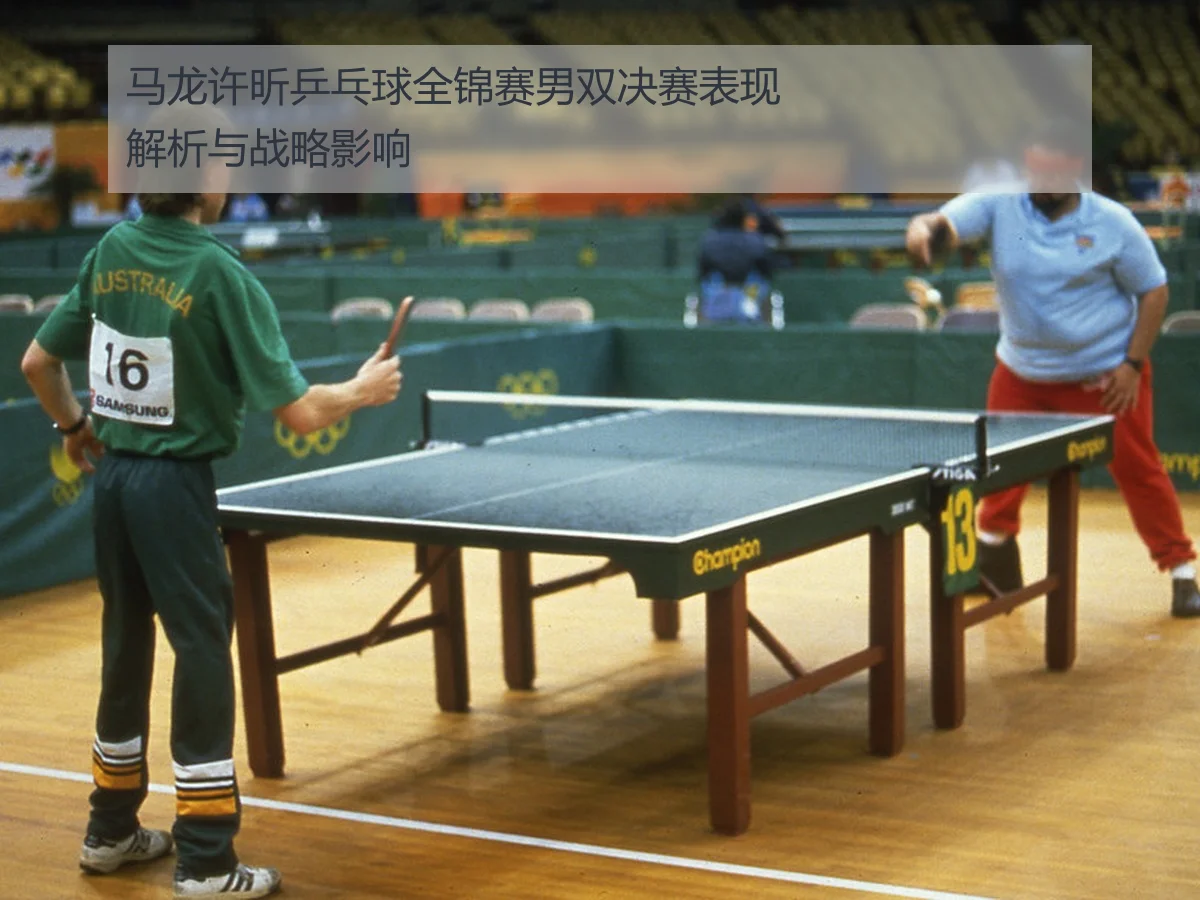 马龙许昕乒乓球全锦赛男双决赛表现解析与战略影响
