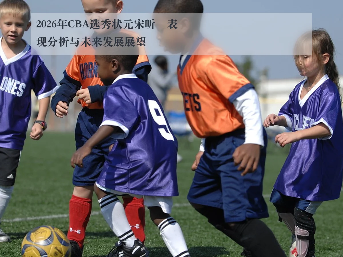 2026年CBA选秀状元宋昕澔表现分析与未来发展展望