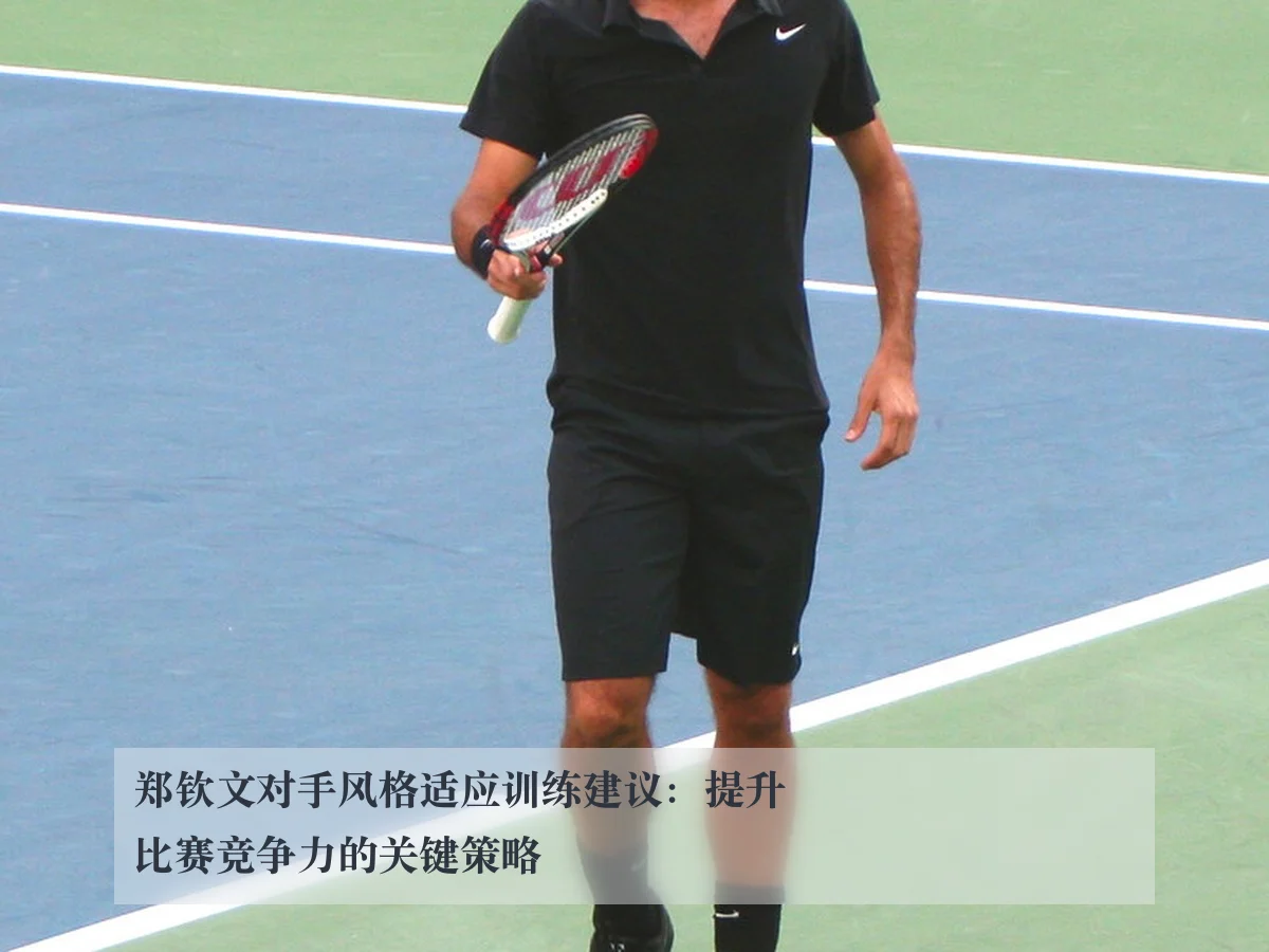 郑钦文对手风格适应训练建议:提升比赛竞争力的关键策略